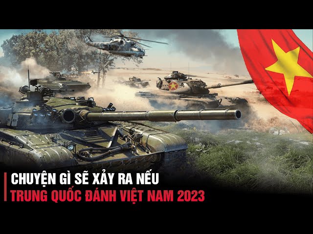 Chiến Tranh Việt Nam - Trung Quốc 2023 | Điều Gì Sẽ Xảy Ra Nếu Trung Quốc Đánh Việt Nam 2023 ?