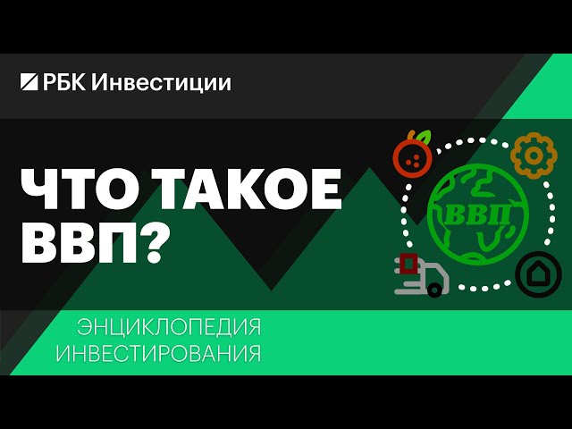 Что такое ВВП и как он рассчитывается? Энциклопедия инвестирования