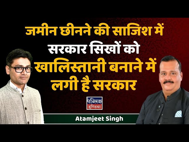 जमीन छीनने की साजिश में सरकार सिखों को खालिस्तानी बनाने में लगी है सरकार | Atamjeet Singh