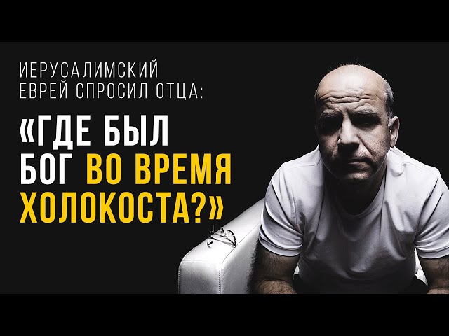 Иерусалимский еврей спросил отца: «Папа, где был Бог во время Холокоста?»