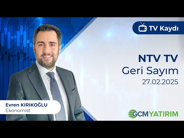 27.02.2025 - NTV - Geri Sayım - GCM Yatırım Ekonomisti Evren Kırıkoğlu