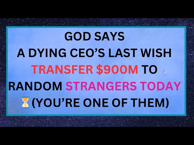 GOD SAYS A DYING CEO’S LAST WISH TRANSFER $900M TO RANDOM STRANGERS TODAY ⏳(YOU’RE ONE OF THEM)