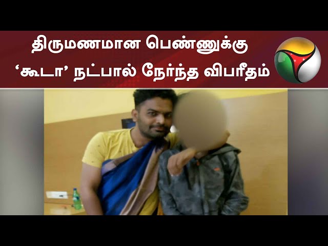 திருமணமான பெண்ணுக்கு ‘கூடா’ நட்பால் நேர்ந்த விபரீதம்! | Chennai