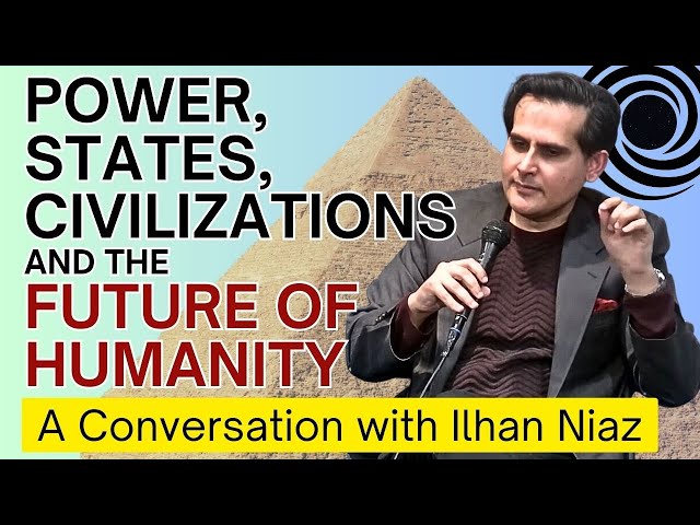 Power, States, Civilizations and the Future of Humanity – A Conversation with Ilhan Niaz