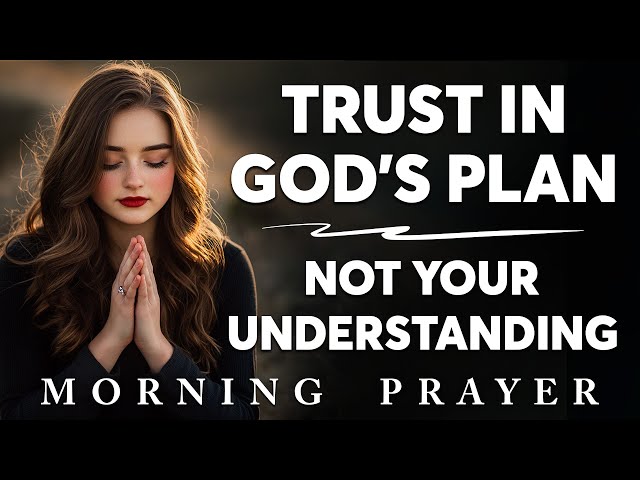 Trust in God's Plan, Not Your Understanding | Blessed Morning Prayer To Start Your Day