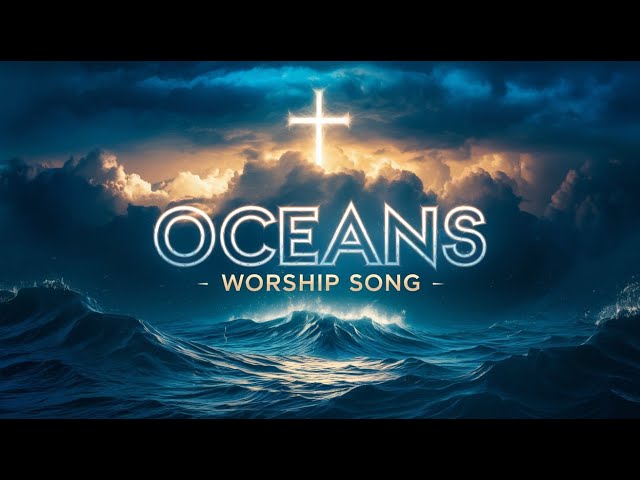 Oceans – Worship Song 2024 | Trust in Jesus Through the Storms