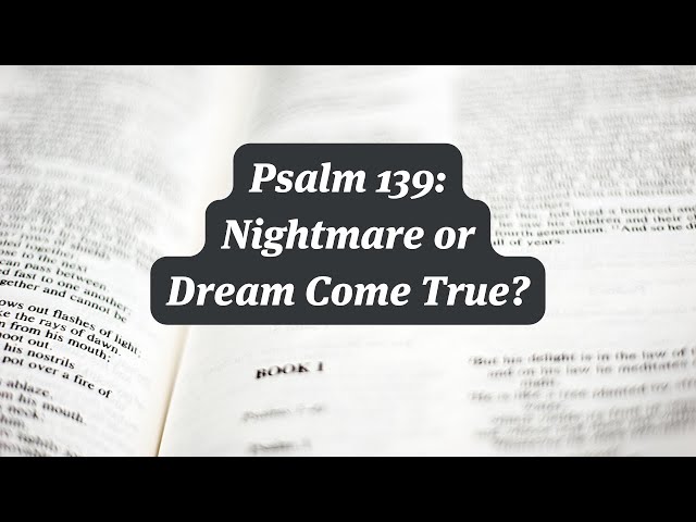 Psalm 139: Nightmare or Dream Come True? Or Both?