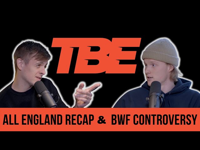 All England recap & BWF controversy - The Badminton Experience ep.19