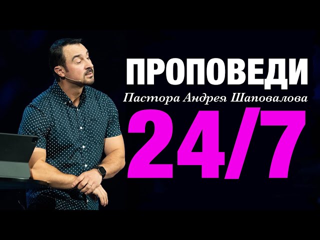 Проповеди пастора Андрея Шаповалова 24 /7