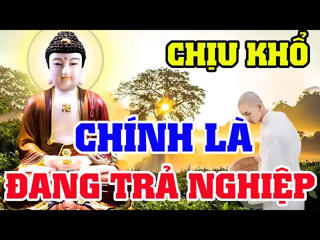 Phật Dạy CHỊU KHỔ Là Đang Trả NGHIỆP, Hết NGHIỆP Thì Đời Sẽ BÌNH AN - Rất Hay