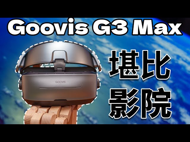 堪比3D影院的极致观影体验：Goovis G3 Max 详细体验