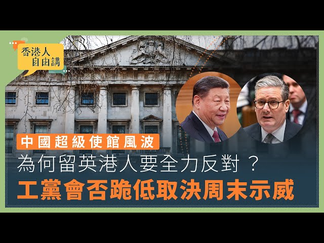 【香港人自由講】中國超級使館風波　為何留英港人要全力反對 ？　工黨會否跪低取決周末示威