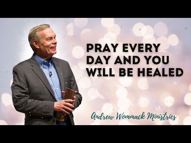 Pray every day and you will be healed - Andrew Wommack Ministries