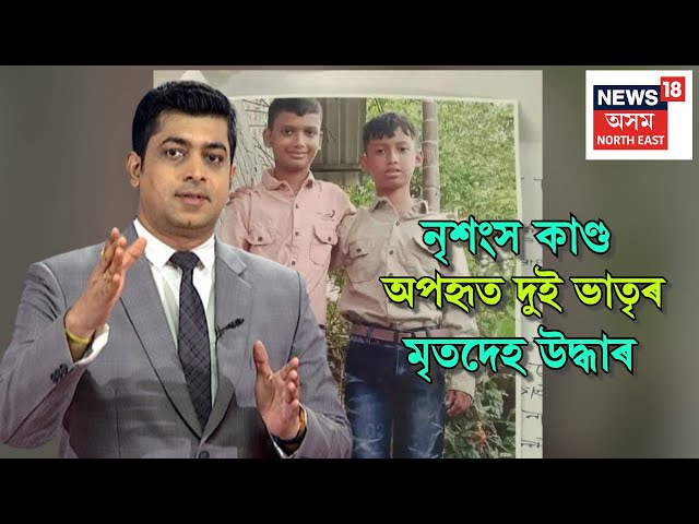 LIVE | নৃশংস কাণ্ড, অপহৃত দুই ভাতৃৰ মৃতদেহ উদ্ধাৰ N18L