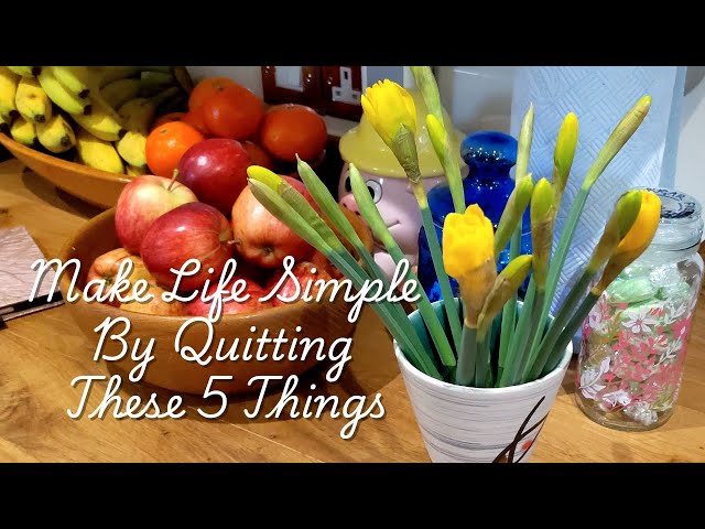 Simplify Your Life By Quitting These 5 Things |  Happier & Less Stressed