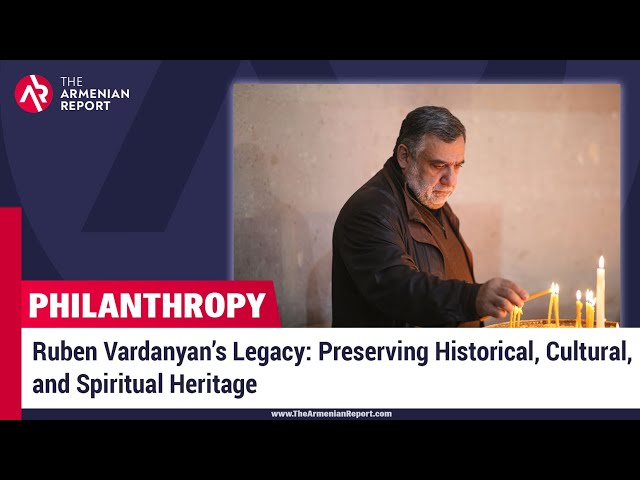 Ruben Vardanyan’s Legacy: Preserving Historical, Cultural, and Spiritual Heritage