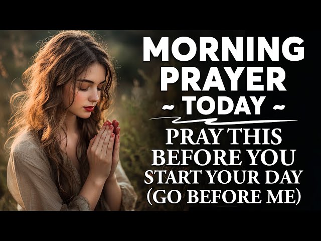 MORNING PRAYER TODAY 🙏 PRAY THIS Before You Start Your Day (Go Before Me) | Powerful Morning Prayer