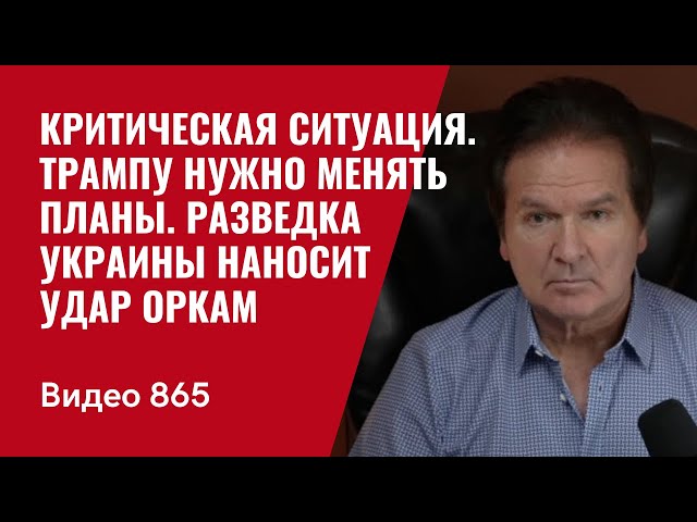 Критическая ситуация  | Трампу нужно менять планы | Разведка Украины наносит удар оркам | №865 Швец