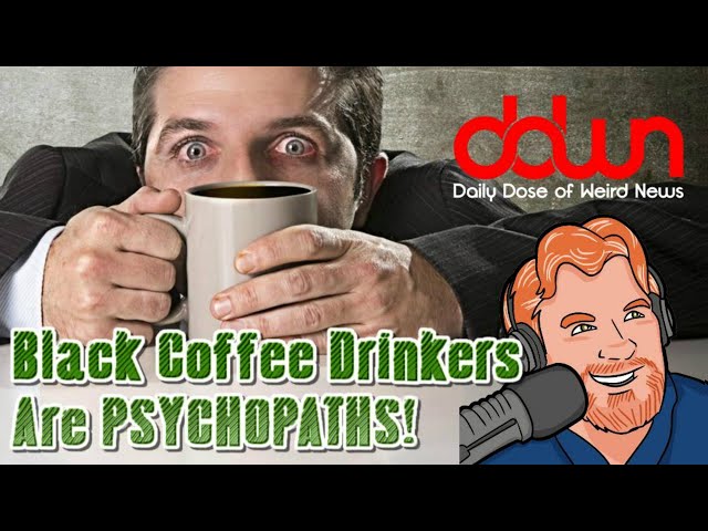 Black coffee drinkers are psychopaths! * And 12 more true weird news stories!  #DDWN