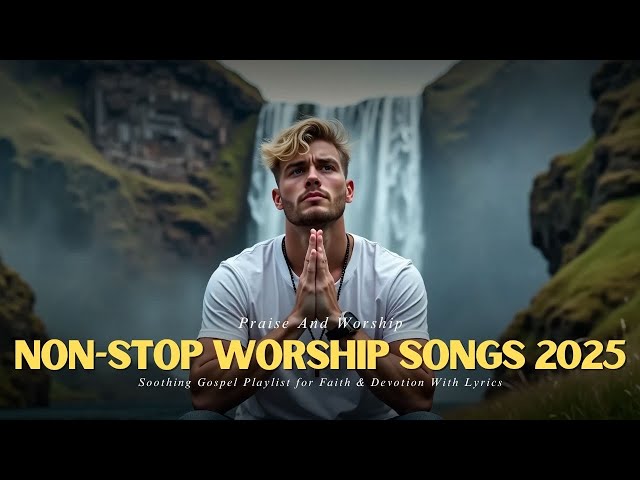 Non-Stop Worship Songs 2025: Soothing Gospel Playlist for Faith & Devotion With Lyrics