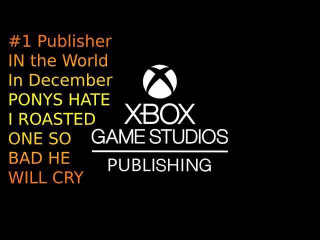 Xbox Was The #1 Publisher In The World In December. This Brain Dead Pony Gets Roasted BY ME!