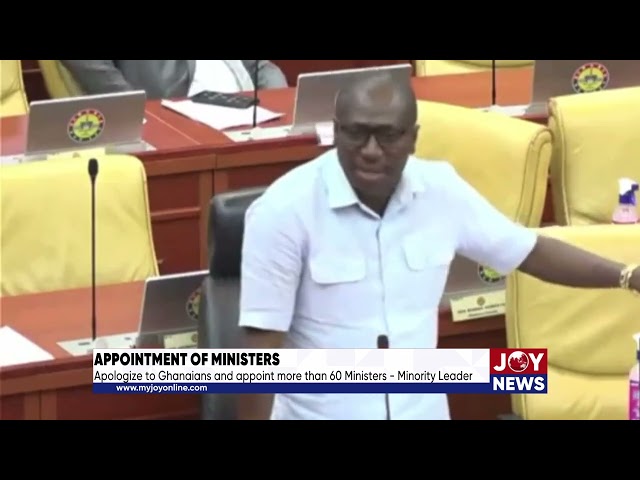 Appointment of ministers: Apologize to Ghanaians & appoint more than 60 Ministers - Minority Leader