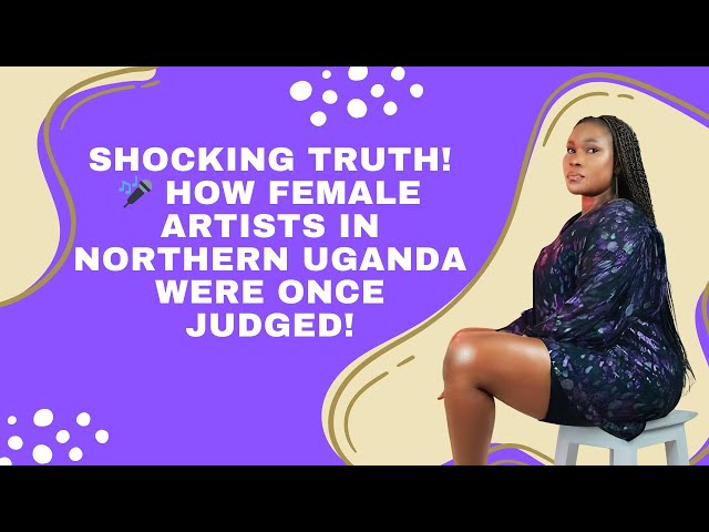 Shocking Truth! 🎤 How Female Artists in Northern Uganda Were Once Judged!