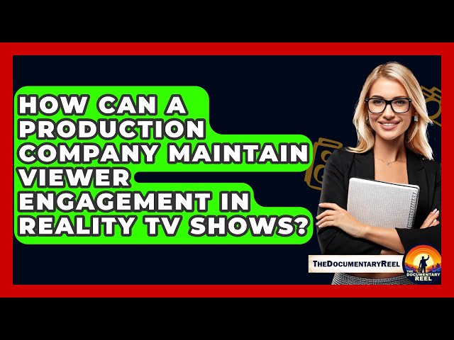 How Can a Production Company Maintain Viewer Engagement in Reality TV Shows? - The Documentary Reel