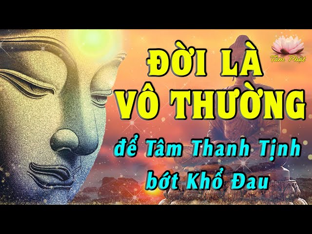 ĐỜI LÀ VÔ THƯỜNG - Nghe để Thân Tâm Thanh Tịnh, Bớt Khổ Đau - Triết Lý Nhà Phật