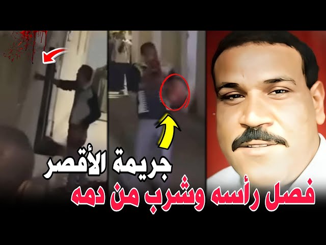 جريمة الأقصر ..فصل رأسه عن جسمه وشرب من دمه..ورد الناس..مريض نفسي وملهاش دعوه !