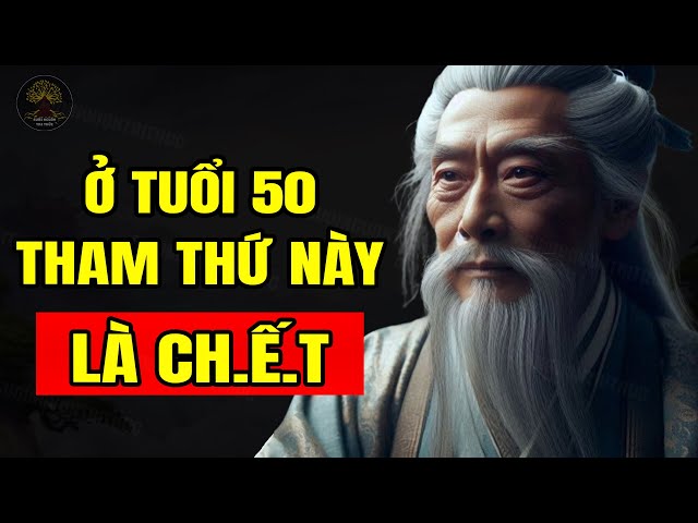 Tuổi 50 CHỚ DẠI Mà THAM Thứ Này Kẻo Có Ngày RƯỚC HỌA!