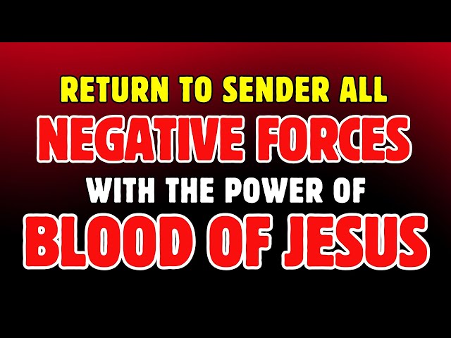 Return to Sender all Negative Forces from your life with the Power of Blood of Jesus