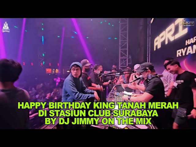 HAPPY BIRTHDAY KING TANAH MERAH DI STASIUN CLUB SURABAYA BY DJ JIMMY ON THE MIX