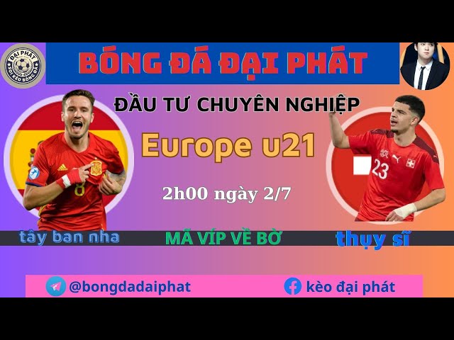 Soi kèo u21 Tây ban nha vs u21 Thụy Sĩ - Ngày 2/7- Europe u21- BÓNG ĐÁ ĐẠI PHÁT