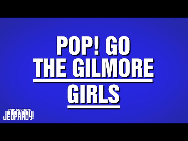 Pop! Go The Gilmore Girls | Category | POP CULTURE JEOPARDY!