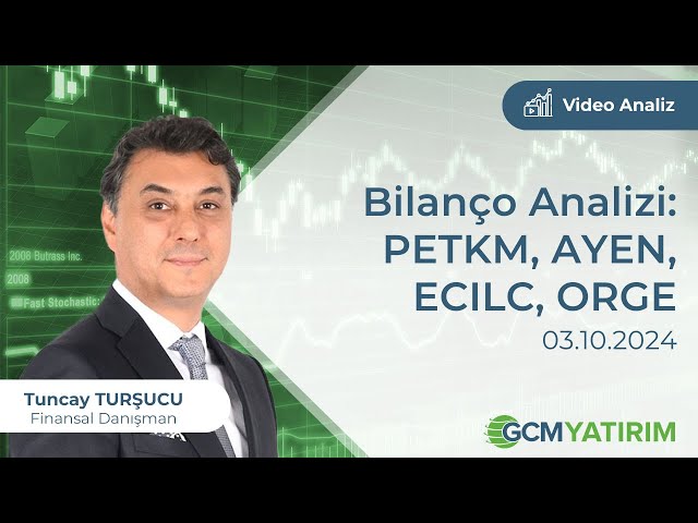 Bilanço Analizi: PETKM, AYEN, ECILC, ORGE / Tuncay Turşucu