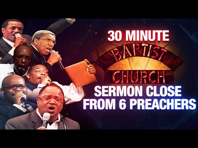 The 30 Minute Baptist Church Sermon Close from 6 Baptist Preachers