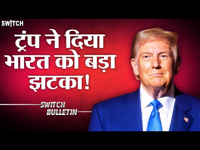 Live: ट्रंप ने दिया भारत को बड़ा झटका! Trump on India | Switch Bulletin | Exlained