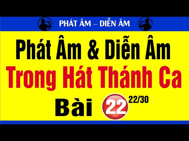 BÀI 22 | Kỹ thuật phát âm, diễn âm trong hát Thánh ca