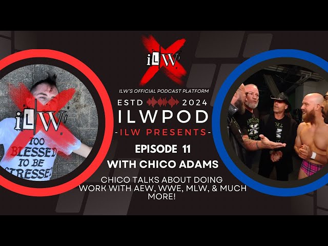 ILWPOD Episode 11 l Chico Adams l Join us as we discuss AEW, WWE, MLW, & MORE!