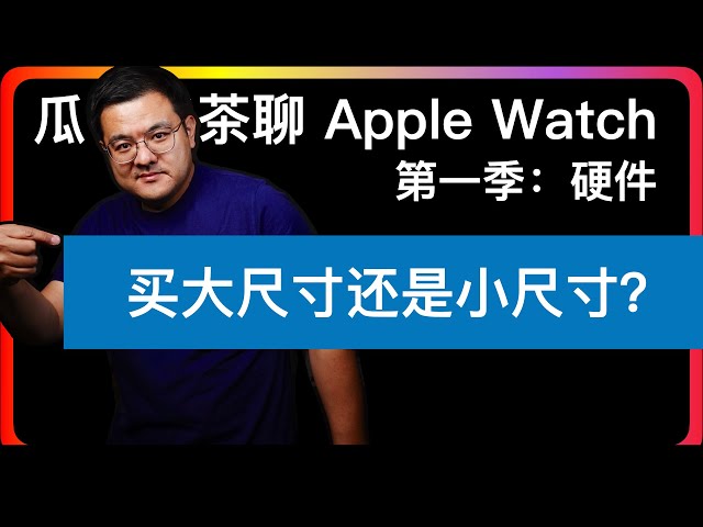 S1E2【Apple Watch硬件】如何知道现有的Apple Watch是什么版本｜Apple Watch尺寸该如何选择｜不同型号之间的差异是什么