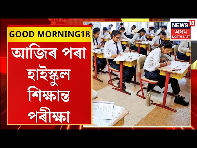 GOOD MORNING18 | HSLC Exam 2025: পুৱা ৯ বজাৰ পৰা আৰম্ভ হ’ব ইংৰাজী বিষয়ৰ পৰীক্ষা