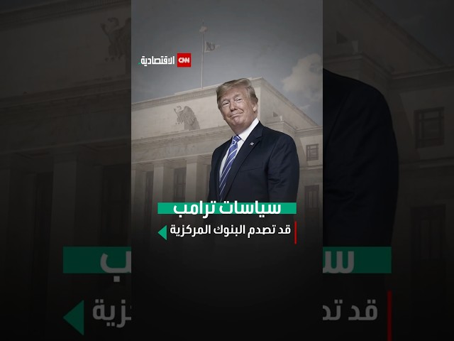 سياسات ترامب قد تصدم البنوك المركزية