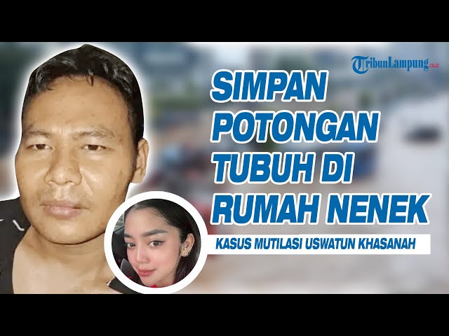 Terungkap Antok Sempat Simpan Potongan Tubuh Uswatun Khasanah di Rumah Neneknya