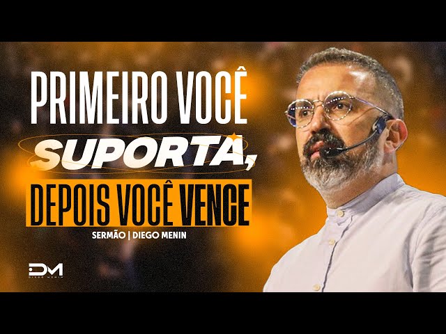 PRIMEIRO VOCÊ SUPORTA, DEPOIS VOCÊ VENCE - #DIEGOMENIN | SERMÃO