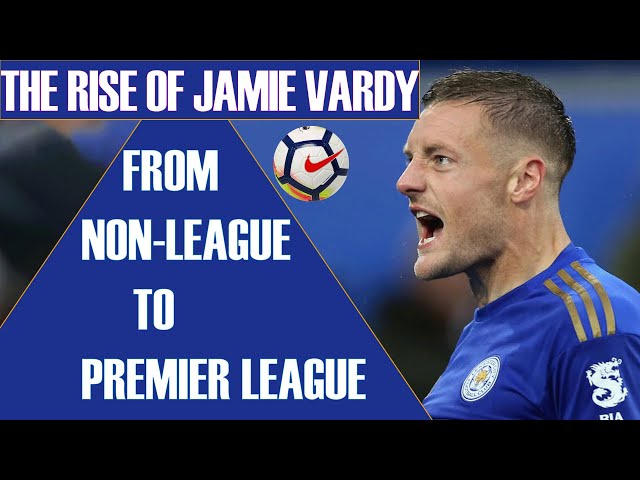 How Jamie Vardy Went From Non-League To Premier League Star