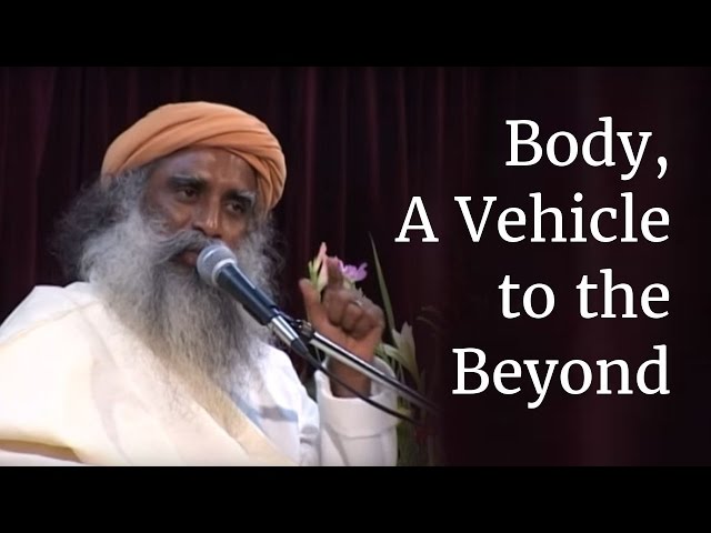 Body, A Vehicle to the Beyond | Sadhguru