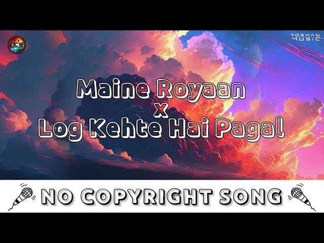 Maine Royaan x Log Kehte Hai Pagal | NoCopyrightSongs | no copyright status songs | New remix Song