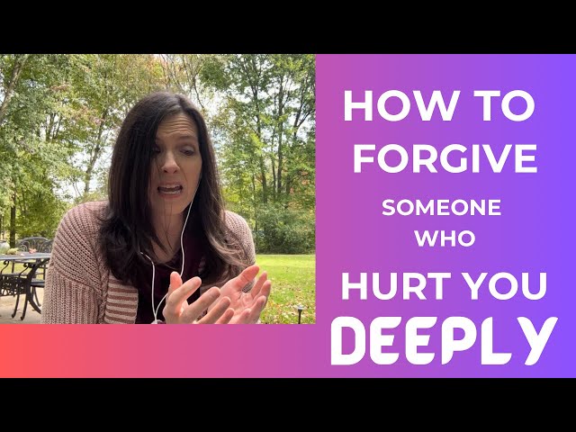 How to Forgive Someone who Hurt You Deeply