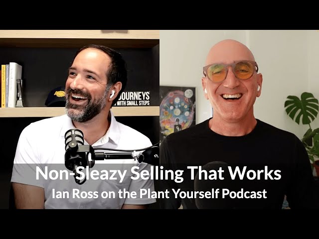 Non-Sleazy Selling That Works: Ian Ross on the Plant Yourself Podcast